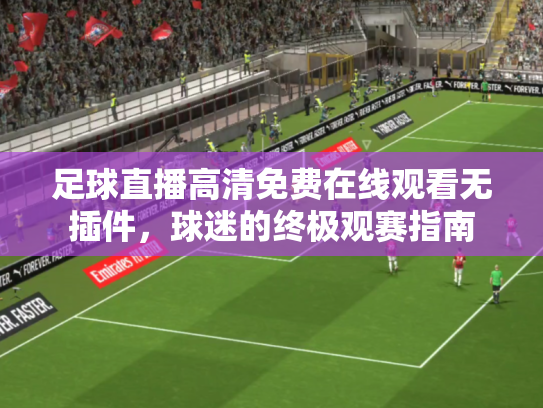 足球直播高清免费在线观看无插件，球迷的终极观赛指南