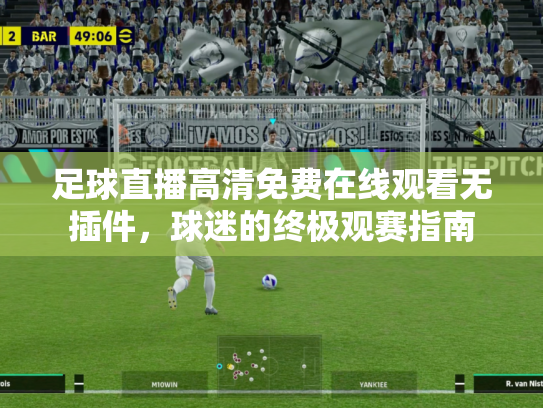 足球直播高清免费在线观看无插件，球迷的终极观赛指南