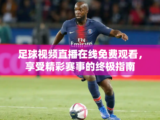 足球视频直播在线免费观看，享受精彩赛事的终极指南