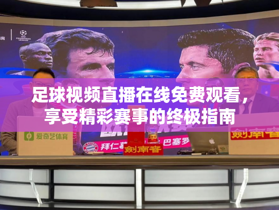 足球视频直播在线免费观看，享受精彩赛事的终极指南