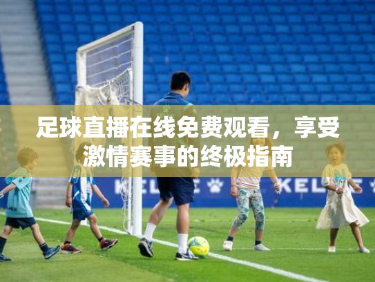 足球直播在线免费观看，享受激情赛事的终极指南