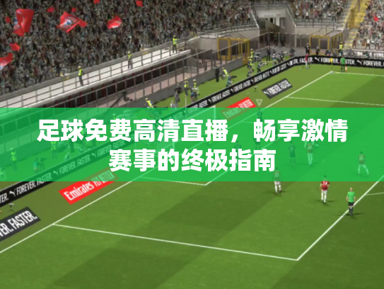 足球免费高清直播，畅享激情赛事的终极指南