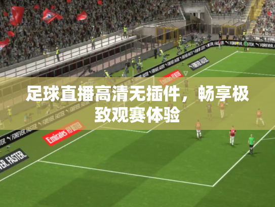足球直播高清无插件，畅享极致观赛体验