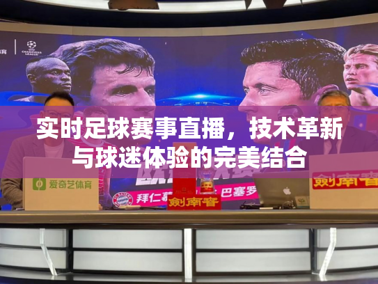 实时足球赛事直播，技术革新与球迷体验的完美结合
