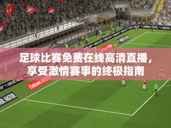 足球比赛免费在线高清直播，享受激情赛事的终极指南