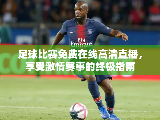 足球比赛免费在线高清直播，享受激情赛事的终极指南