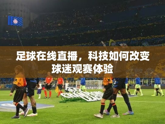足球在线直播，科技如何改变球迷观赛体验