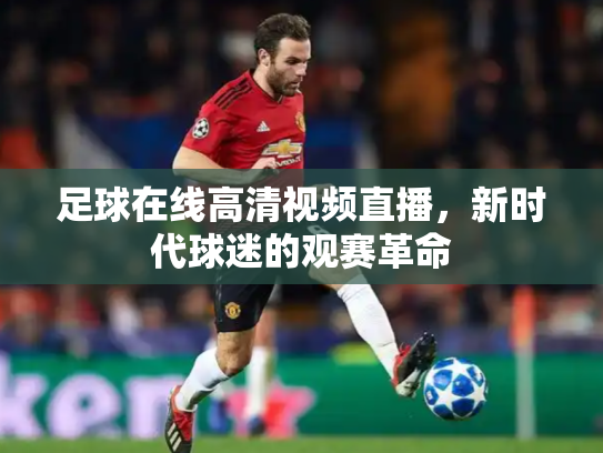 足球在线高清视频直播，新时代球迷的观赛革命