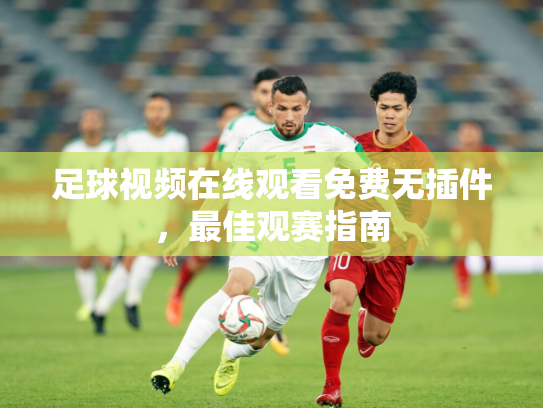 足球视频在线观看免费无插件，最佳观赛指南