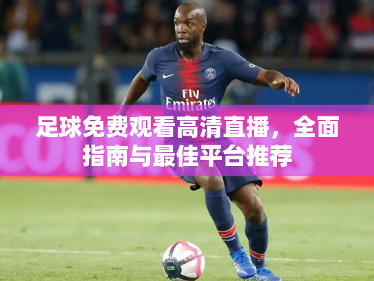 足球免费观看高清直播，全面指南与最佳平台推荐