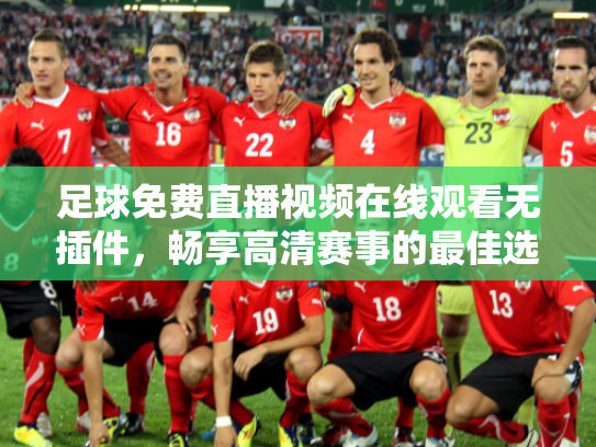 足球免费直播视频在线观看无插件，畅享高清赛事的最佳选择