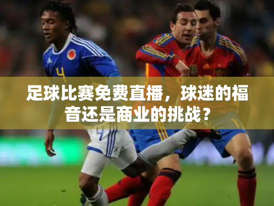 足球比赛免费直播，球迷的福音还是商业的挑战？