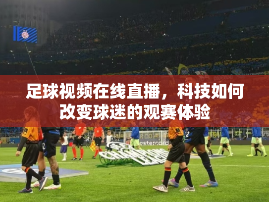 足球视频在线直播，科技如何改变球迷的观赛体验
