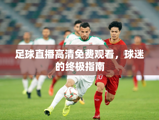 足球直播高清免费观看，球迷的终极指南