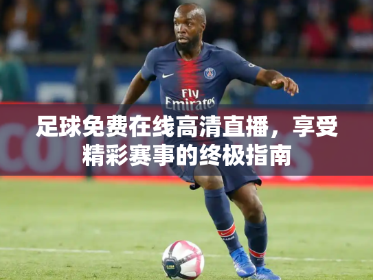 足球免费在线高清直播，享受精彩赛事的终极指南
