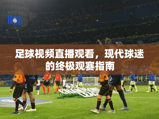 足球视频直播观看，现代球迷的终极观赛指南