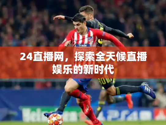 24直播网，探索全天候直播娱乐的新时代