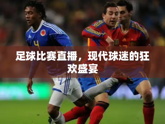 足球比赛直播，现代球迷的狂欢盛宴
