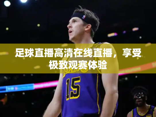 足球直播高清在线直播，享受极致观赛体验