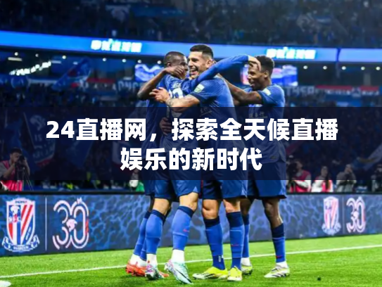24直播网，探索全天候直播娱乐的新时代