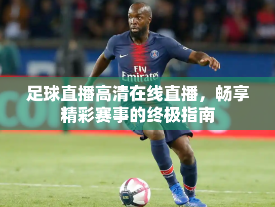 足球直播高清在线直播，畅享精彩赛事的终极指南