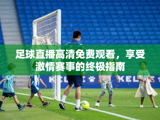足球直播高清免费观看，享受激情赛事的终极指南