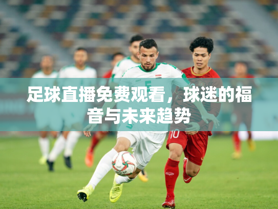 足球直播免费观看，球迷的福音与未来趋势