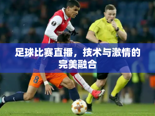 足球比赛直播，技术与激情的完美融合