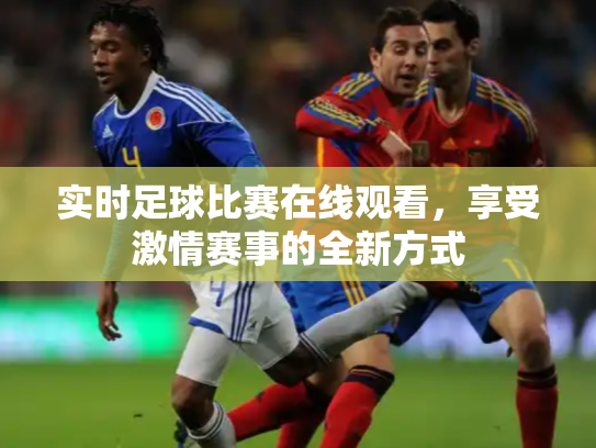 实时足球比赛在线观看，享受激情赛事的全新方式