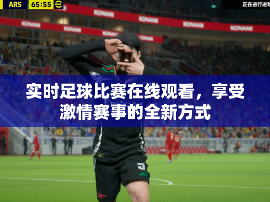 实时足球比赛在线观看，享受激情赛事的全新方式