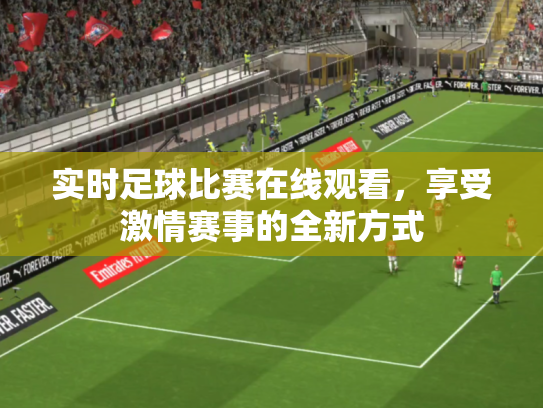 实时足球比赛在线观看，享受激情赛事的全新方式