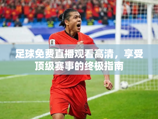 足球免费直播观看高清，享受顶级赛事的终极指南