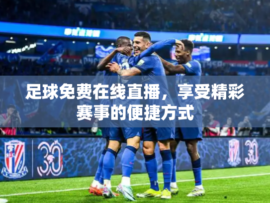 足球免费在线直播，享受精彩赛事的便捷方式