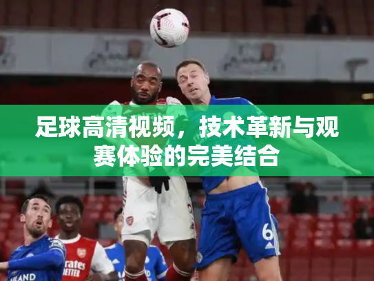 足球高清视频，技术革新与观赛体验的完美结合