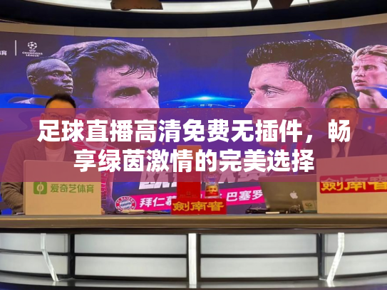 足球直播高清免费无插件，畅享绿茵激情的完美选择