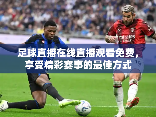 足球直播在线直播观看免费，享受精彩赛事的最佳方式