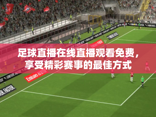 足球直播在线直播观看免费，享受精彩赛事的最佳方式
