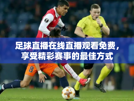 足球直播在线直播观看免费，享受精彩赛事的最佳方式