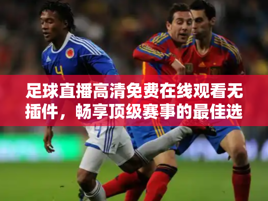 足球直播高清免费在线观看无插件，畅享顶级赛事的最佳选择