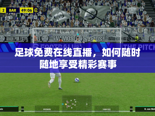 足球免费在线直播，如何随时随地享受精彩赛事