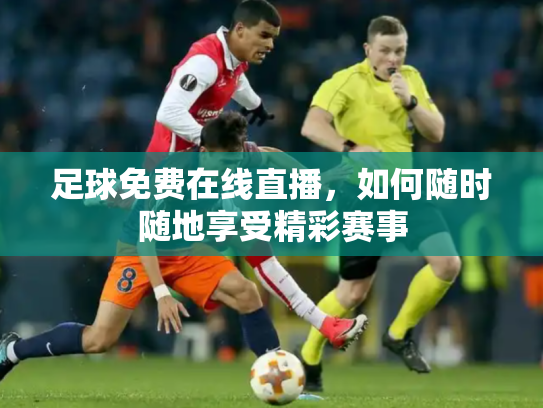 足球免费在线直播，如何随时随地享受精彩赛事