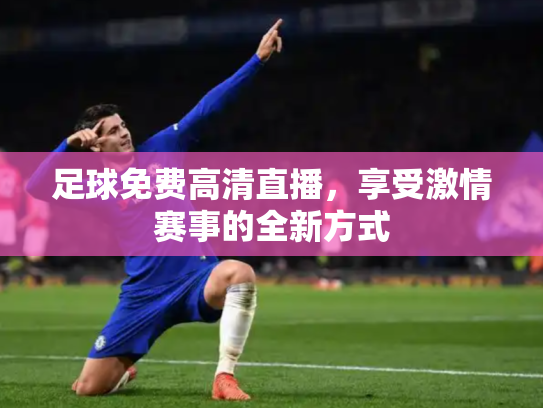 足球免费高清直播，享受激情赛事的全新方式