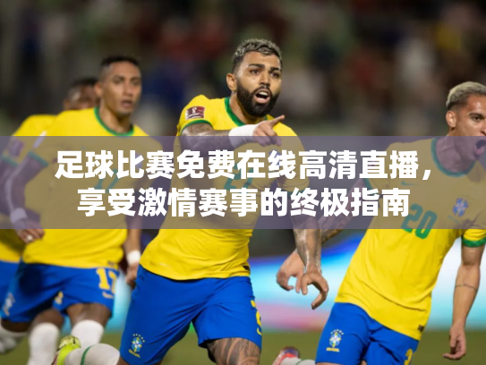 足球比赛免费在线高清直播，享受激情赛事的终极指南
