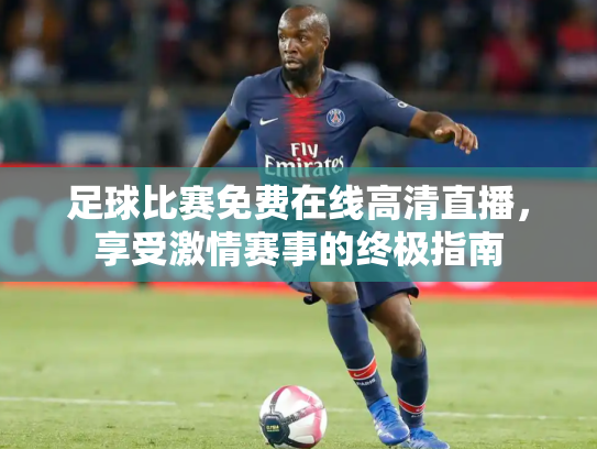 足球比赛免费在线高清直播，享受激情赛事的终极指南