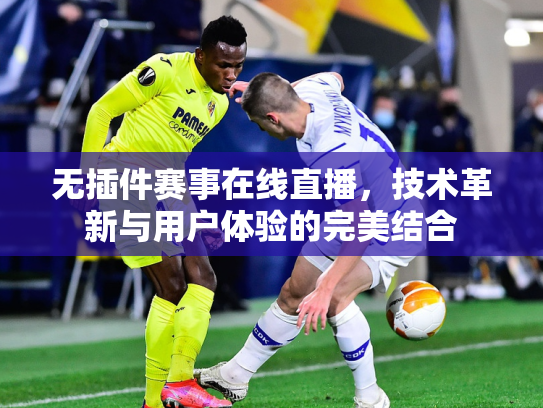 无插件赛事在线直播，技术革新与用户体验的完美结合