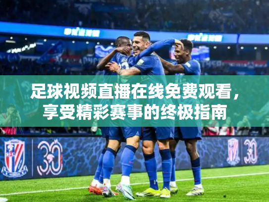 足球视频直播在线免费观看，享受精彩赛事的终极指南