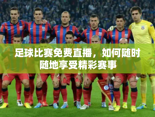 足球比赛免费直播，如何随时随地享受精彩赛事