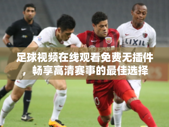 足球视频在线观看免费无插件，畅享高清赛事的最佳选择