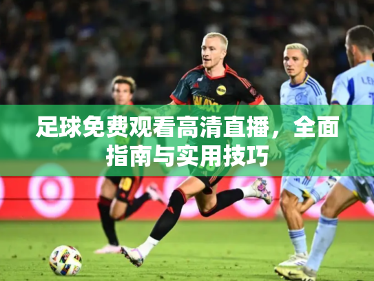 足球免费观看高清直播，全面指南与实用技巧