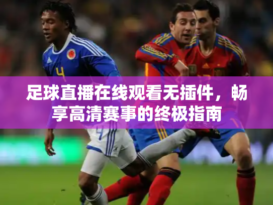 足球直播在线观看无插件，畅享高清赛事的终极指南
